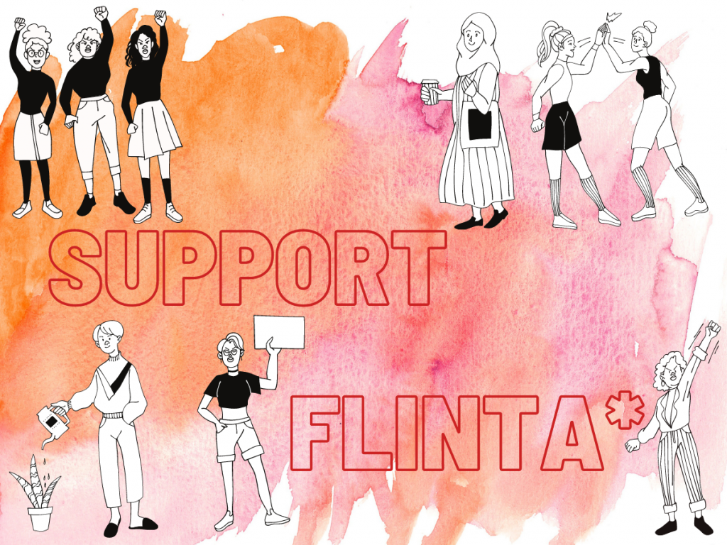 Auf einem orange/pinken Hintergrund befinden sich einzelne FLINTA*s und auch Gruppen von ihnen. Einige von Ihnen scheinen zu protestieren, andere verrichten eine Tätigkeit. Groß geschrieben ist der Schriftzug "Support FLINTA* zu sehen. 